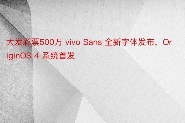 大发彩票500万 vivo Sans 全新字体发布，OriginOS 4 系统首发